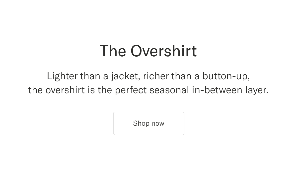 The Overshirt. Lighter than a jacket, richer than a button-up, the overshirt is the perfect seasonal in-between layer | Shop now