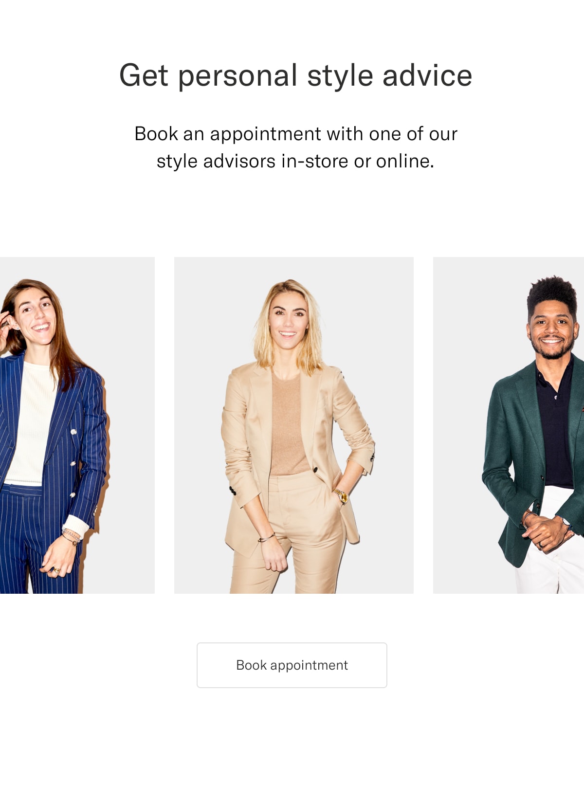 Get personal style advice. Book an appointment with one of our style advisors in-store or online | Book appointment